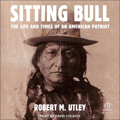 Sitting Bull: The Life and Times of an American Patriot By Robert M. Utley, David Colacci (Read by) Cover Image