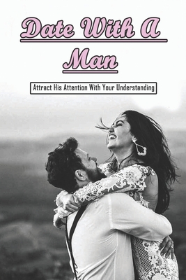 Date With A Man: Attract His Attention With Your Understanding: Understanding Men Cover Image