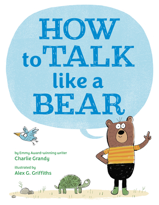 How to Talk Like a Bear By Charlie Grandy, Alex G. Griffiths (Illustrator) Cover Image