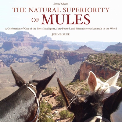 The Natural Superiority of Mules: A Celebration of One of the Most Intelligent, Sure-Footed, and Misunderstood Animals in the World, Second Edition Cover Image