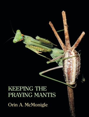 Keeping the Praying Mantis: Mantodean Captive Biology, Reproduction, and Husbandry By Orin McMonigle Cover Image