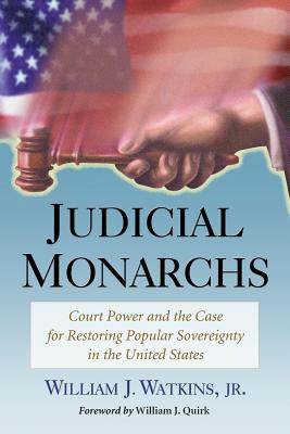 Judicial Monarchs: Court Power and the Case for Restoring Popular Sovereignty in the United States By William J. Watkins Cover Image