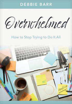 Overwhelmed: How to Stop Trying to Do It All (Hope and Healing)