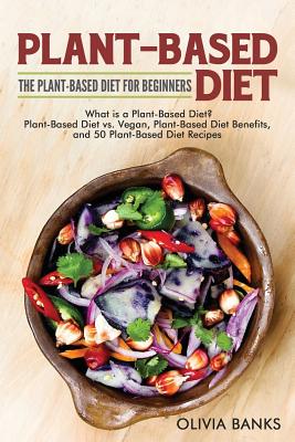 Plant-Based Diet: The Plant-Based Diet for Beginners: What is a Plant-Based Diet? Plant-Based Diet vs. Vegan, Plant-Based Diet Benefits, Cover Image