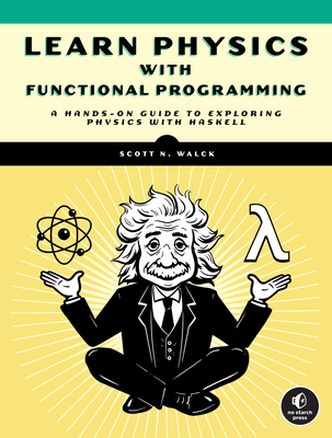 Learn Physics with Functional Programming: A Hands-on Guide to Exploring Physics with Haskell By Scott N. Walck Cover Image