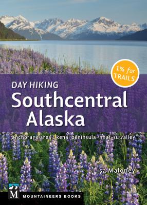 Day Hiking Southcentral Alaska: Anchorage Area, Kenai Peninsula, Mat-Su Valley By Lisa Maloney Cover Image
