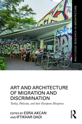 Art and Architecture of Migration and Discrimination: Turkey, Pakistan, and their European Diasporas (Routledge Research in Architecture) Cover Image