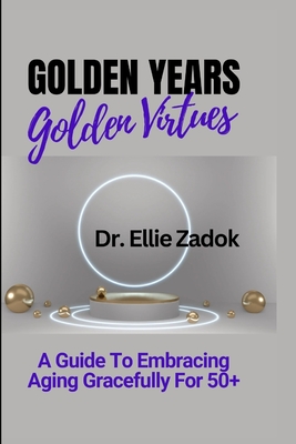 Golden Years, Golden Virtues: A Guide To Embracing Aging Gracefully For 50+ Cover Image