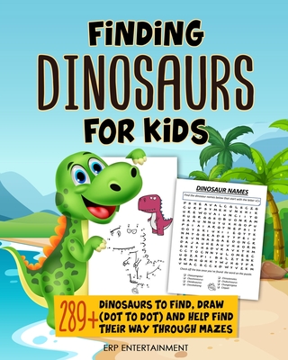 Finding Dinosaurs for Kids 289+ Dinosaurs to Find, Draw (Dot to Dot) and Help Find Their Way Through Mazes By Erp Entertainment Cover Image