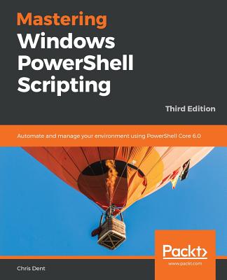 Mastering Windows PowerShell Scripting - Third Eiditon: Automate and manage your environment using PowerShell Core 6.0 Cover Image