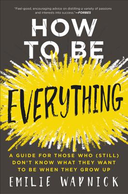 How to Be Everything: A Guide for Those Who (Still) Don't Know What They Want to Be When They Grow Up Cover Image