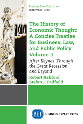 The History of Economic Thought: A Concise Treatise for Business, Law, and Public Policy Volume II: After Keynes, Through the Great Recession and Beyo Cover Image