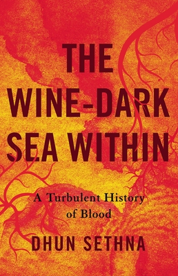 The Wine-Dark Sea Within: A Turbulent History of Blood by Dhun Sethna