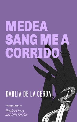 Medea Sang Me a Corrido By Dahlia de la Cerda, Heather Cleary (Translator), Julia Sanches (Translator) Cover Image