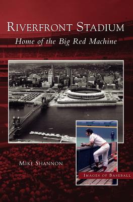 Riverfront Stadium: Home of the Big Red Machine By Mike Shannon Cover Image