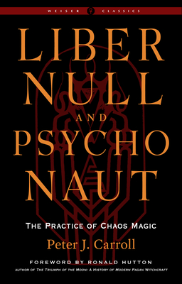 Liber Null & Psychonaut: The Practice of Chaos Magic (Revised and Expanded Edition) (Weiser Classics Series) By Peter J. Carroll, Ronald Hutton (Foreword by) Cover Image