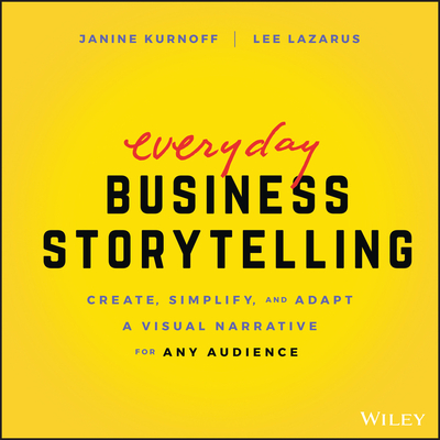 Everyday Business Storytelling: Create, Simplify, and Adapt a Visual Narrative for Any Audience By Janine Kurnoff, Lee Lazarus Cover Image