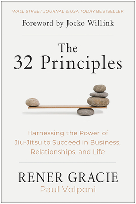 The 32 Principles: Harnessing the Power of Jiu-Jitsu to Succeed in Business, Relationships, and Life By Rener Gracie, Paul Volponi, Jocko Willink (Foreword by) Cover Image