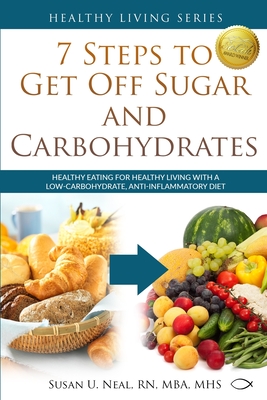 7 Steps to Get Off Sugar and Carbohydrates: Healthy Eating for Healthy Living with a Low-Carbohydrate, Anti-Inflammatory Diet By Susan U. Neal Cover Image
