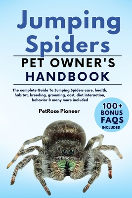 Jumping Spiders: The Complete Guide to Jumping Spiders Care, Cost, Feeding, Interaction, Grooming, Health Training and More Cover Image