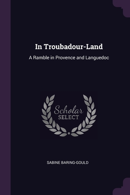 In Troubadour-Land: A Ramble in Provence and Languedoc Cover Image