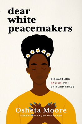 Dear White Peacemakers: Dismantling Racism with Grit and Grace By Osheta Moore, Jen Hatmaker (Foreword by) Cover Image