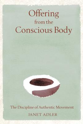 Offering from the Conscious Body: The Discipline of Authentic Movement By Janet Adler Cover Image