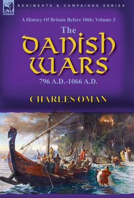 A History of Britain Before 1066: Volume 3-The Danish Wars, 796 A.D.-1066 A.D. By Charles Oman Cover Image
