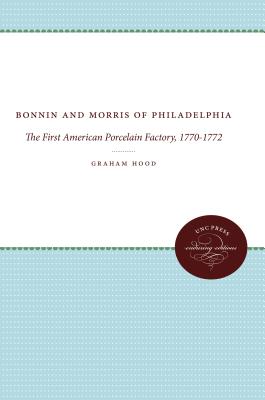 Bonnin and Morris of Philadelphia: The First American Porcelain Factory, 1770-1772 (Published by the Omohundro Institute of Early American Histo) By Graham Hood Cover Image