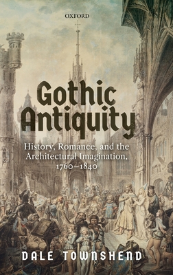 Gothic Antiquity: History, Romance, and the Architectural Imagination, 1760-1840 Cover Image