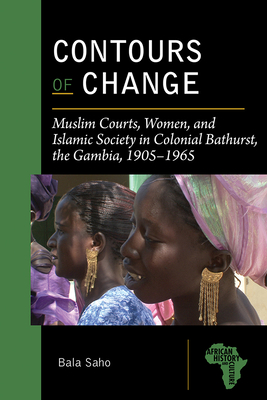 Contours of Change: Muslim Courts, Women, and Islamic Society in Colonial Bathurst, the Gambia, 1905-1965 (African History and Culture) Cover Image
