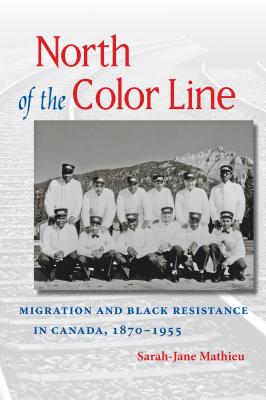 North of the Color Line: Migration and Black Resistance in Canada, 1870-1955 By Sarah-Jane Mathieu Cover Image