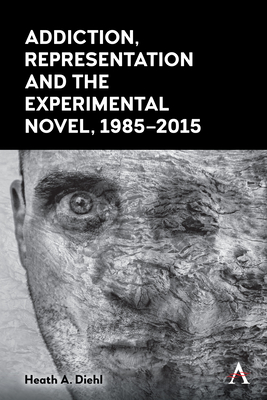 Addiction, Representation and the Experimental Novel, 1985-2015 By Heath A. Diehl Cover Image