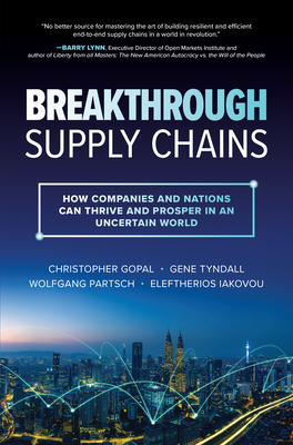 Breakthrough Supply Chains: How Companies and Nations Can Thrive and Prosper in an Uncertain World By Christopher Gopal, Gene Tyndall, Wolfgang Partsch Cover Image