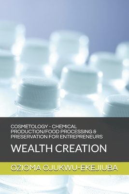 Cosmetology - Chemical Production/Food Processing & Preservation for Entrpreneurs: Wealth Creation By Ozioma Christine Ojukwu-Ekejiuba Cover Image