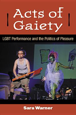 Acts of Gaiety: LGBT Performance and the Politics of Pleasure (Triangulations: Lesbian/Gay/Queer Theater/Drama/Performance)
