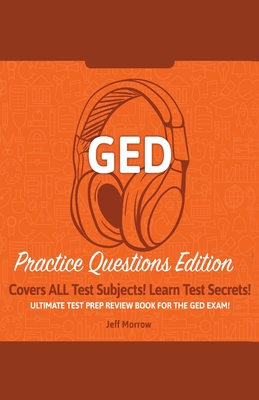 GED Study Guide!: Practice Questions Edition! Ultimate Test Prep Review Book For The GED Exam!: Covers ALL Test Subjects! Learn Test Sec By Jeff Morrow Cover Image