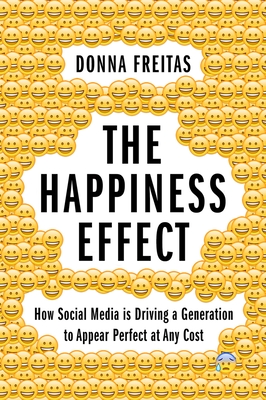 The Happiness Effect: How Social Media Is Driving a Generation to Appear Perfect at Any Cost By Donna Freitas, Christian Smith (Foreword by) Cover Image