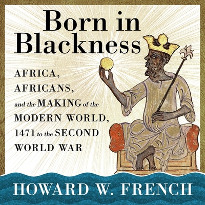 Born in Blackness: Africa, Africans, and the Making of the Modern World, 1471 to the Second World War By Howard W. French, James Fouhey (Read by), Terrence Kidd (Read by) Cover Image