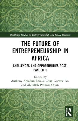 The Future of Entrepreneurship in Africa: Challenges and Opportunities Post-Pandemic (Routledge Studies in Entrepreneurship and Small Business)