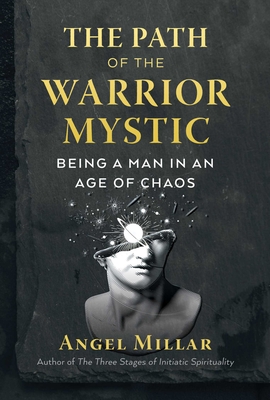 The Path of the Warrior-Mystic: Being a Man in an Age of Chaos By Angel Millar Cover Image