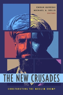The New Crusades: Constructing the Muslim Enemy By Emran Qureshi (Editor), Michael Sells (Editor) Cover Image