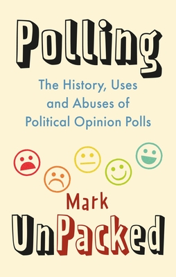 Polling UnPacked: The History, Uses and Abuses of Political Opinion Polls By Mark Pack Cover Image
