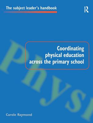 Coordinating Physical Education Across the Primary School (Subject Leaders' Handbooks) By Carole Raymond Cover Image