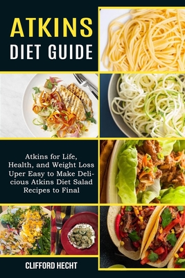 Atkins Diet Guide: Atkins for Life, Health, and Weight Loss (Uper Easy to Make Delicious Atkins Diet Salad Recipes to Final) Cover Image