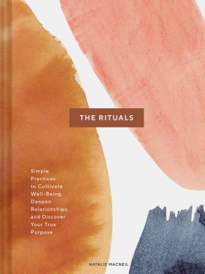 The Rituals: Simple Practices to Cultivate Well-Being, Deepen Relationships, and Discover Your True Purpose (Spiritual Ritual Book, Inspirational Self Care and Wellness Gift) By Natalie MacNeil Cover Image