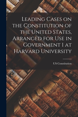 Leading Cases on the Constitution of the United States, Arranged for use in Government 1 at Harvard University By Us Constitution Cover Image