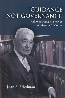Guidance, Not Governance: Rabbi Solomon B. Freehof and Reform Responsa By Joan S. Friedman Cover Image