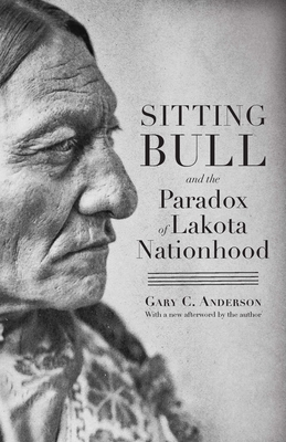 Sitting Bull and the Paradox of Lakota Nationhood By Gary C. Anderson, Mark C. Carnes (Editor), Mark C. Carnes (Preface by) Cover Image