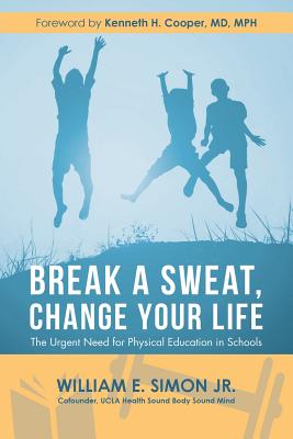 Break a Sweat, Change Your Life: The Urgent Need for Physical Education in Schools By Jr. Simon, William E., Kenneth H. Cooper Mph (Foreword by) Cover Image